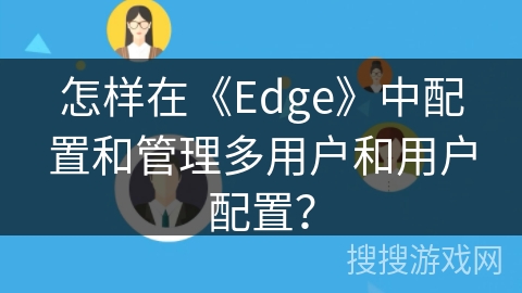 怎样在《Edge》中配置和管理多用户和用户配置？