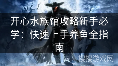 开心水族馆攻略新手必学：快速上手养鱼全指南