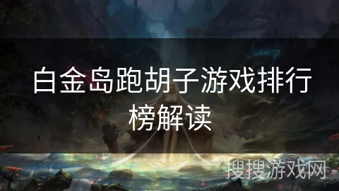 白金岛跑胡子游戏排行榜解读 白金岛跑胡子游戏排行榜解读