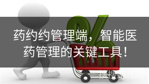 药约约管理端，智能医药管理的关键工具！