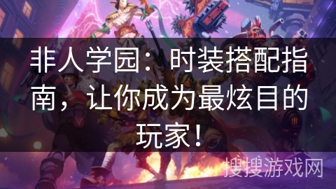 非人学园：时装搭配指南，让你成为最炫目的玩家！