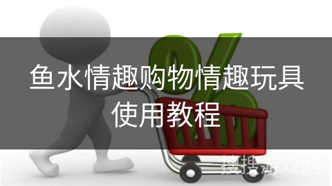 鱼水情趣购物情趣玩具使用教程