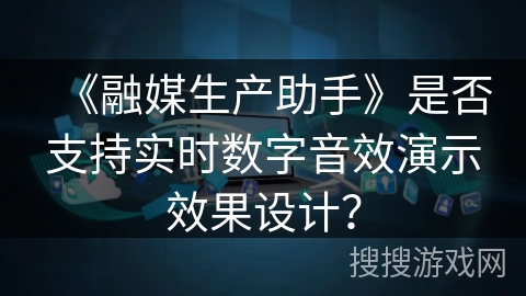 《融媒生产助手》是否支持实时数字音效演示效果设计？