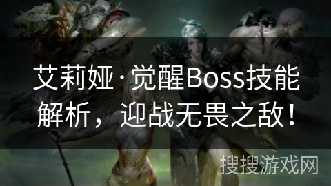 艾莉娅·觉醒Boss技能解析,迎战无畏之敌! 艾莉娅·觉醒Boss技能解析,迎战无畏之敌!