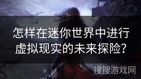 怎样在迷你世界中进行虚拟现实的未来探险? 怎样在迷你世界中进行虚拟现实的未来探险?
