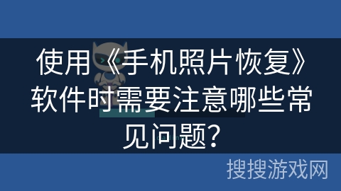 使用《手机照片恢复》软件时需要注意哪些常见问题？