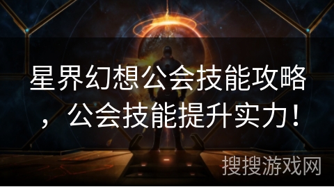 星界幻想公会技能攻略，公会技能提升实力！