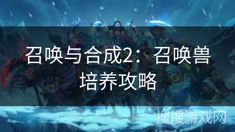 召唤与合成2:召唤兽培养攻略 召唤与合成2:召唤兽培养攻略
