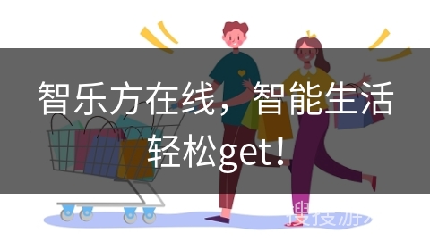 智乐方在线,智能生活轻松get!