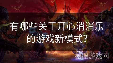 有哪些关于开心消消乐的游戏新模式? 有哪些关于开心消消乐的游戏新模式?