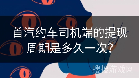 首汽约车司机端的提现周期是多久一次？