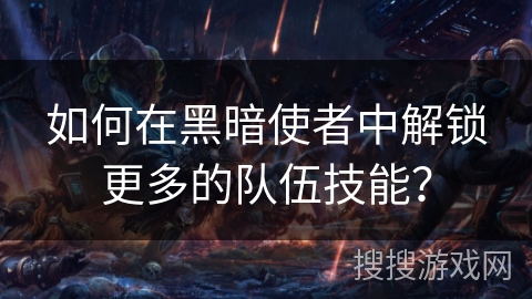 如何在黑暗使者中解锁更多的队伍技能？