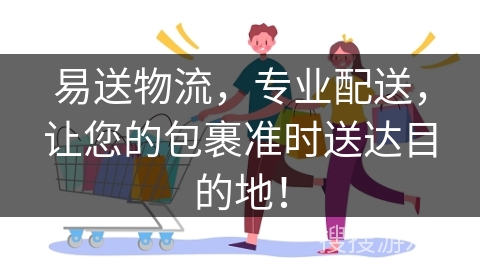 易送物流，专业配送，让您的包裹准时送达目的地！