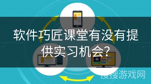 软件巧匠课堂有没有提供实习机会? 软件巧匠课堂有没有提供实习机会?