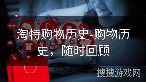 淘特购物历史-购物历史,随时回顾