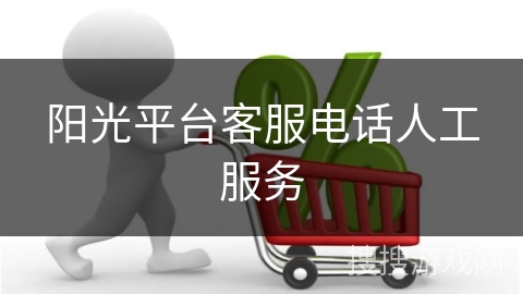 阳光平台客服电话人工服务