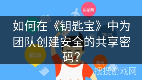 如何在《钥匙宝》中为团队创建安全的共享密码? 如何在《钥匙宝》中为团队创建安全的共享密码?