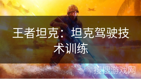 王者坦克:坦克驾驶技术训练 王者坦克:坦克驾驶技术训练