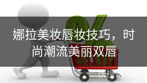 娜拉美妆唇妆技巧，时尚潮流美丽双唇