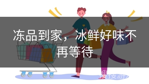 冻品到家，冰鲜好味不再等待