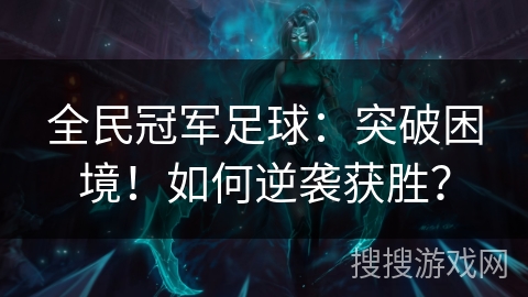全民冠军足球:突破困境!如何逆袭获胜? 全民冠军足球:突破困境!如何逆袭获胜?