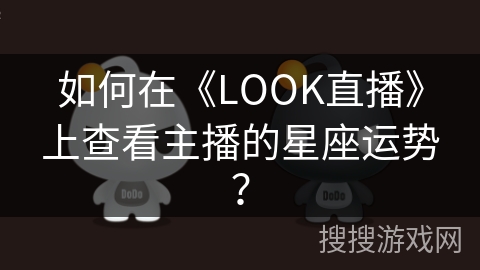 如何在《LOOK直播》上查看主播的星座运势? 如何在《LOOK直播》上查看主播的星座运势?