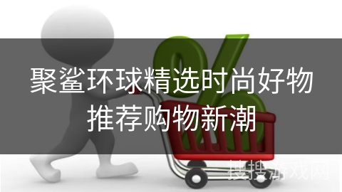 聚鲨环球精选时尚好物推荐购物新潮