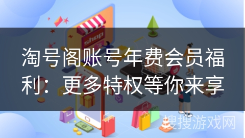 淘号阁账号年费会员福利：更多特权等你来享