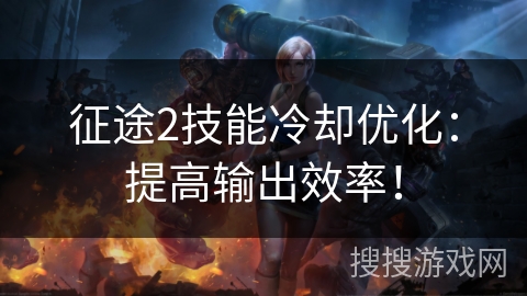 征途2技能冷却优化：提高输出效率！