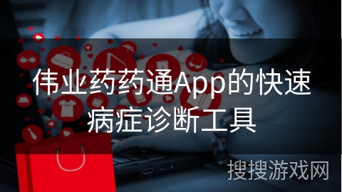 伟业药药通App的快速病症诊断工具