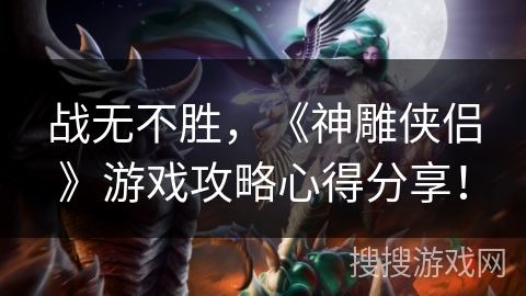 战无不胜,《神雕侠侣》游戏攻略心得分享! 战无不胜,《神雕侠侣》游戏攻略心得分享!