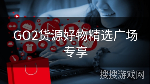 GO2货源好物精选广场专享