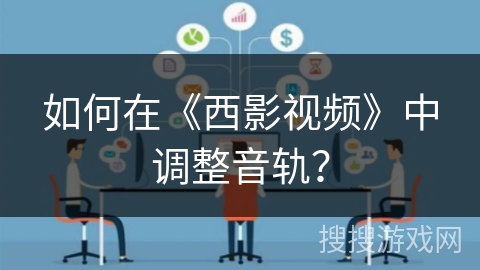 如何在《西影视频》中调整音轨? 如何在《西影视频》中调整音轨?