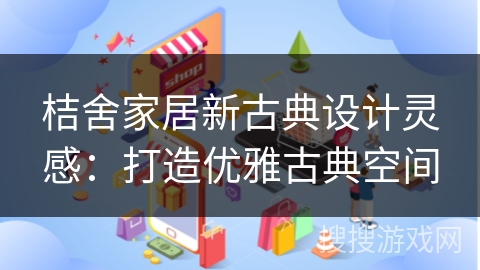 桔舍家居新古典设计灵感：打造优雅古典空间