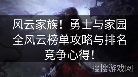 风云家族!勇士与家园全风云榜单攻略与排名竞争心得! 风云家族!勇士与家园全风云榜单攻略与排名竞争心得!