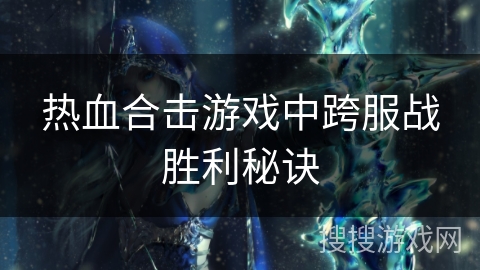 热血合击游戏中跨服战胜利秘诀 热血合击游戏中跨服战胜利秘诀