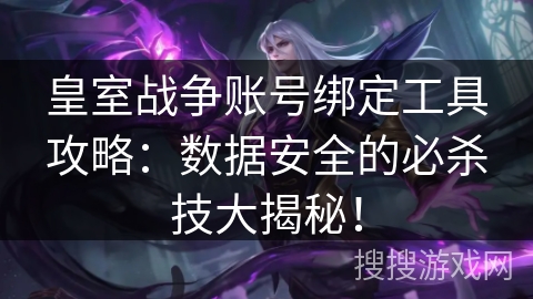 皇室战争账号绑定工具攻略:数据安全的必杀技大揭秘! 皇室战争账号绑定工具攻略:数据安全的必杀技大揭秘!