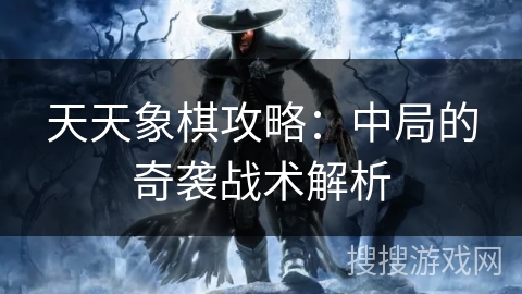 天天象棋攻略:中局的奇袭战术解析 天天象棋攻略:中局的奇袭战术解析