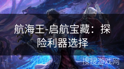 航海王-启航宝藏：探险利器选择