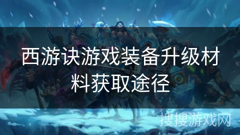 西游诀游戏装备升级材料获取途径