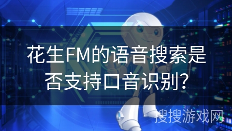 花生FM的语音搜索是否支持口音识别? 花生FM的语音搜索是否支持口音识别?