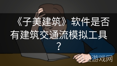 《子美建筑》软件是否有建筑交通流模拟工具？