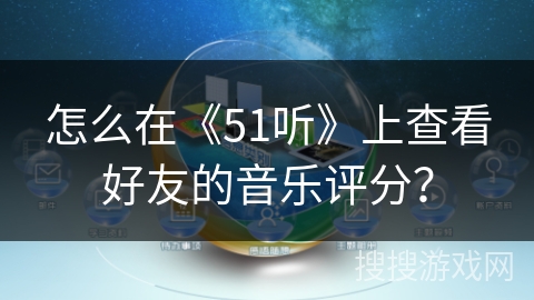 怎么在《51听》上查看好友的音乐评分？