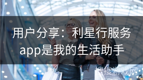 用户分享:利星行服务app是我的生活助手