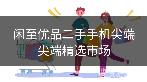 闲至优品二手手机尖端尖端精选市场