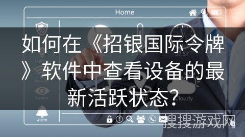 如何在《招银国际令牌》软件中查看设备的最新活跃状态? 如何在《招银国际令牌》软件中查看设备的最新活跃状态?