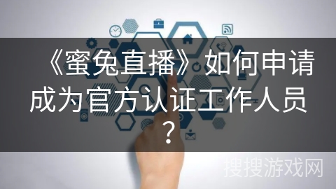 《蜜兔直播》如何申请成为官方认证工作人员? 《蜜兔直播》如何申请成为官方认证工作人员?