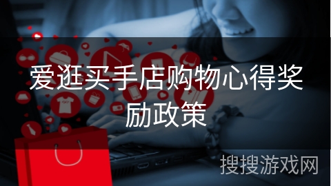 爱逛买手店购物心得奖励政策