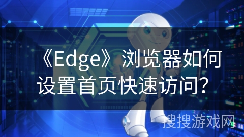 《Edge》浏览器如何设置首页快速访问? 《Edge》浏览器如何设置首页快速访问?