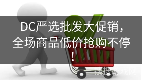 DC严选批发大促销，全场商品低价抢购不停！